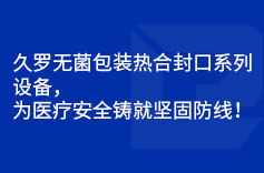 久羅無菌包裝熱合封口系列設(shè)備，為醫(yī)療安全鑄就堅(jiān)固防線！