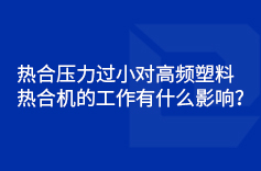 熱合壓力過(guò)小對(duì)高頻塑料熱合機(jī)的工作有什么影響？
